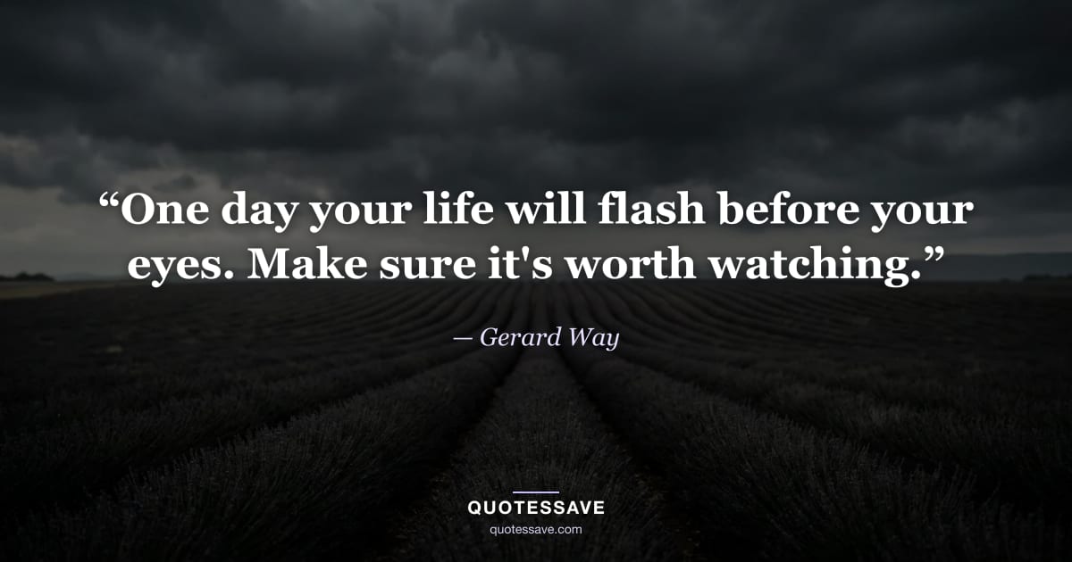 “One day your life will flash before your eyes. Make sure it's worth watching.” — Gerard Way