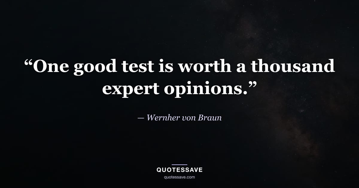 “One good test is worth a thousand expert opinions.” — Wernher von Braun