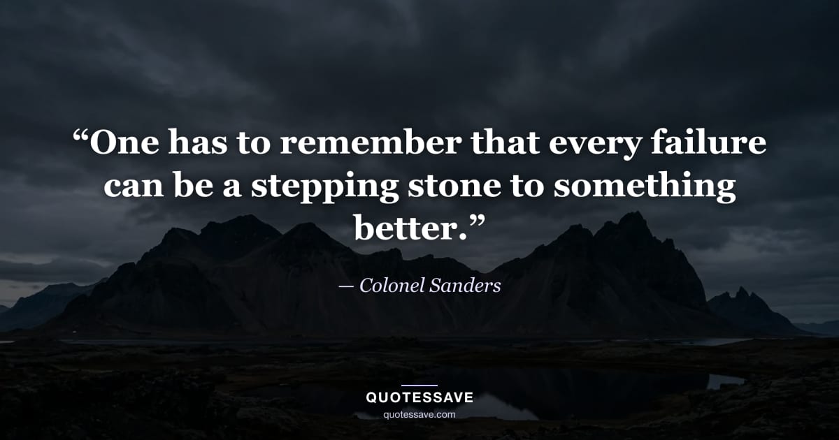 “One has to remember that every failure can be a stepping stone to something better.” — Colonel Sanders