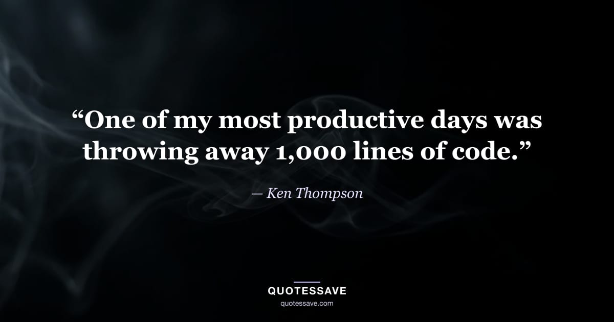 “One of my most productive days was throwing away 1,000 lines of code.” — Ken Thompson