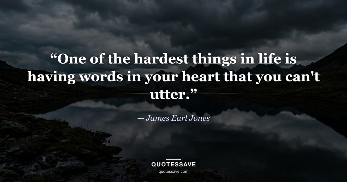 “One of the hardest things in life is having words in your heart that you can't utter.” — James Earl Jones