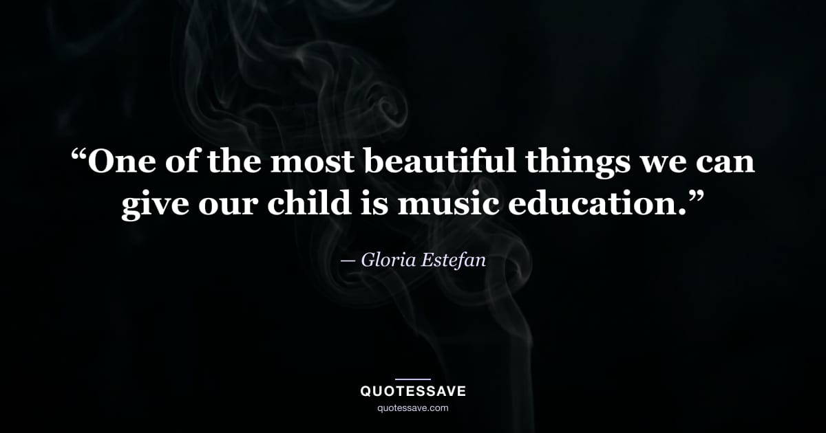 “One of the most beautiful things we can give our child is music education.” — Gloria Estefan