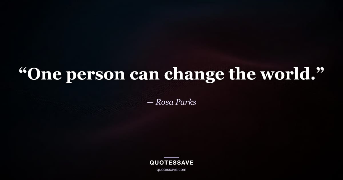 “One person can change the world.” — Rosa Parks