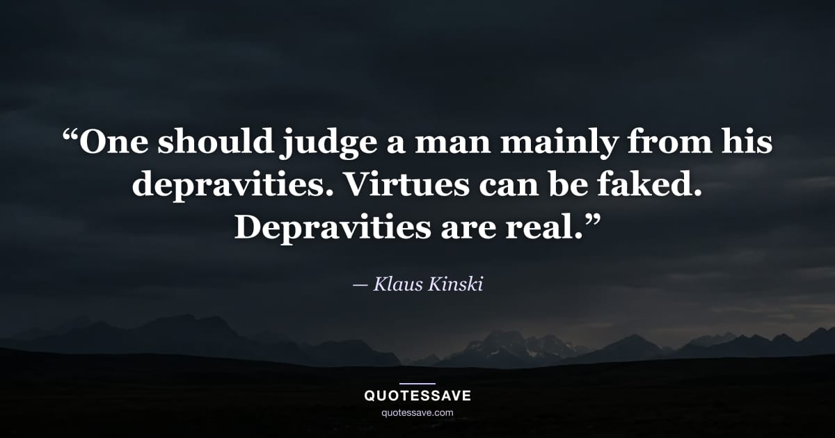 “One should judge a man mainly from his depravities. Virtues can be faked. Depravities are real.” — Klaus Kinski
