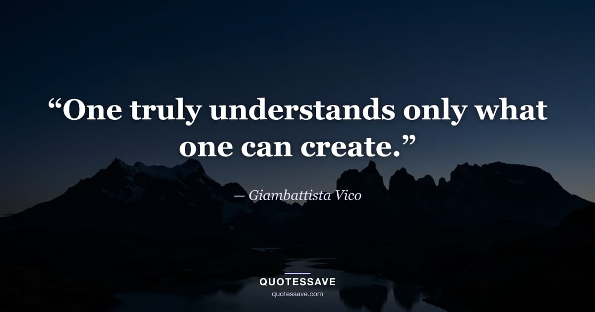 “One truly understands only what one can create.” — Giambattista Vico