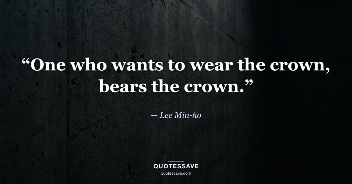 “One who wants to wear the crown, bears the crown.” — Lee Min-ho