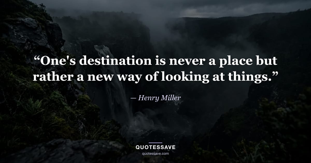 “One's destination is never a place but rather a new way of looking at things.” — Henry Miller
