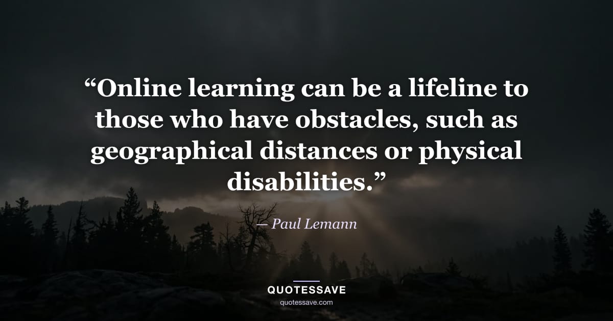 “Online learning can be a lifeline to those who have obstacles, such as geographical distances or physical disabilities.” — Paul Lemann