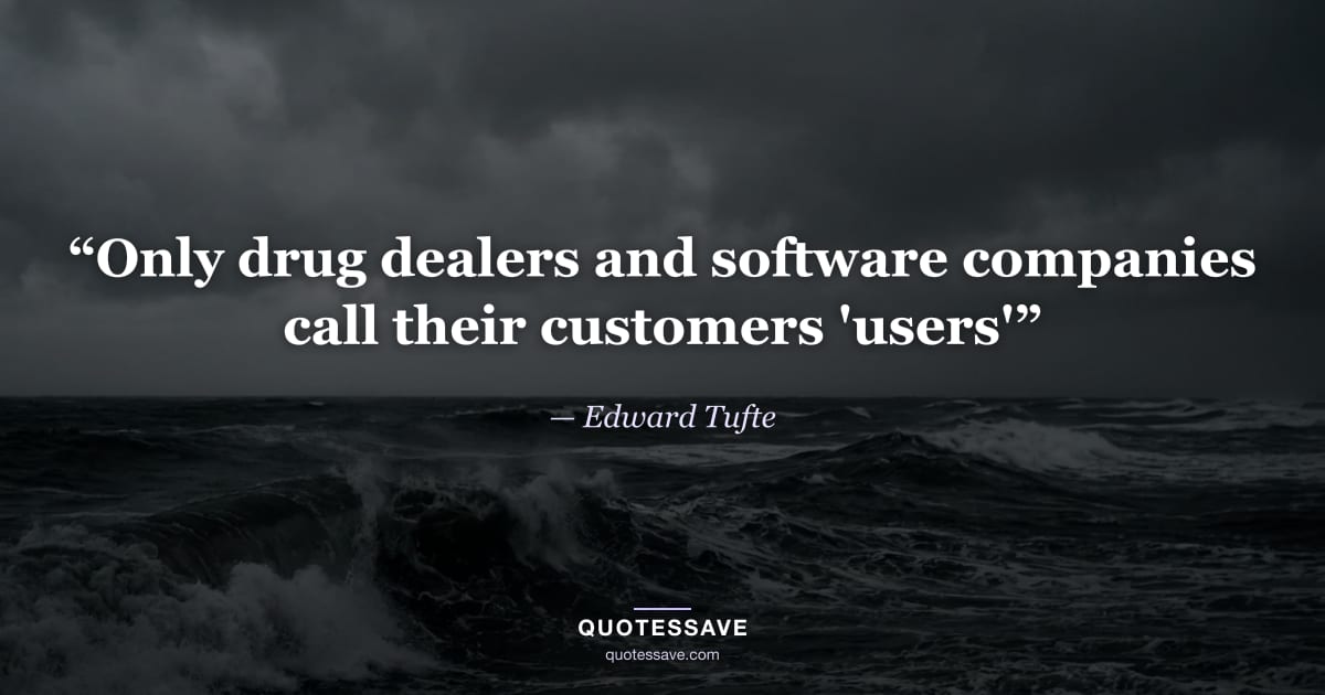 “Only drug dealers and software companies call their customers 'users'” — Edward Tufte