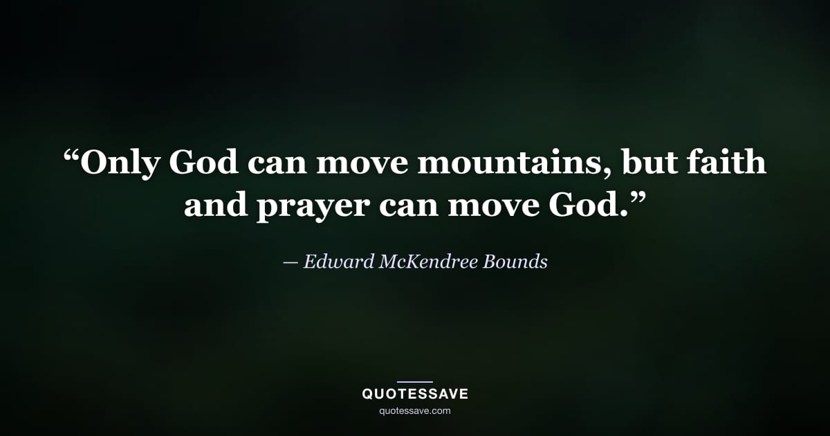 “Only God can move mountains, but faith and prayer can move God.” — Edward McKendree Bounds