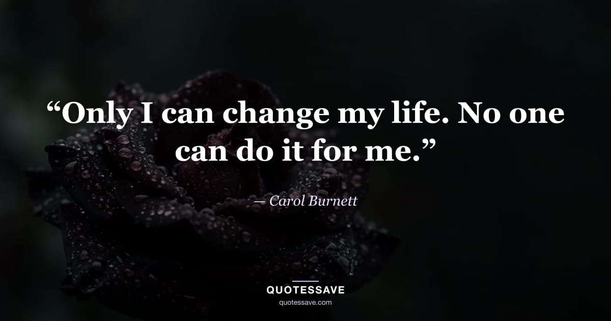 “Only I can change my life. No one can do it for me.” — Carol Burnett