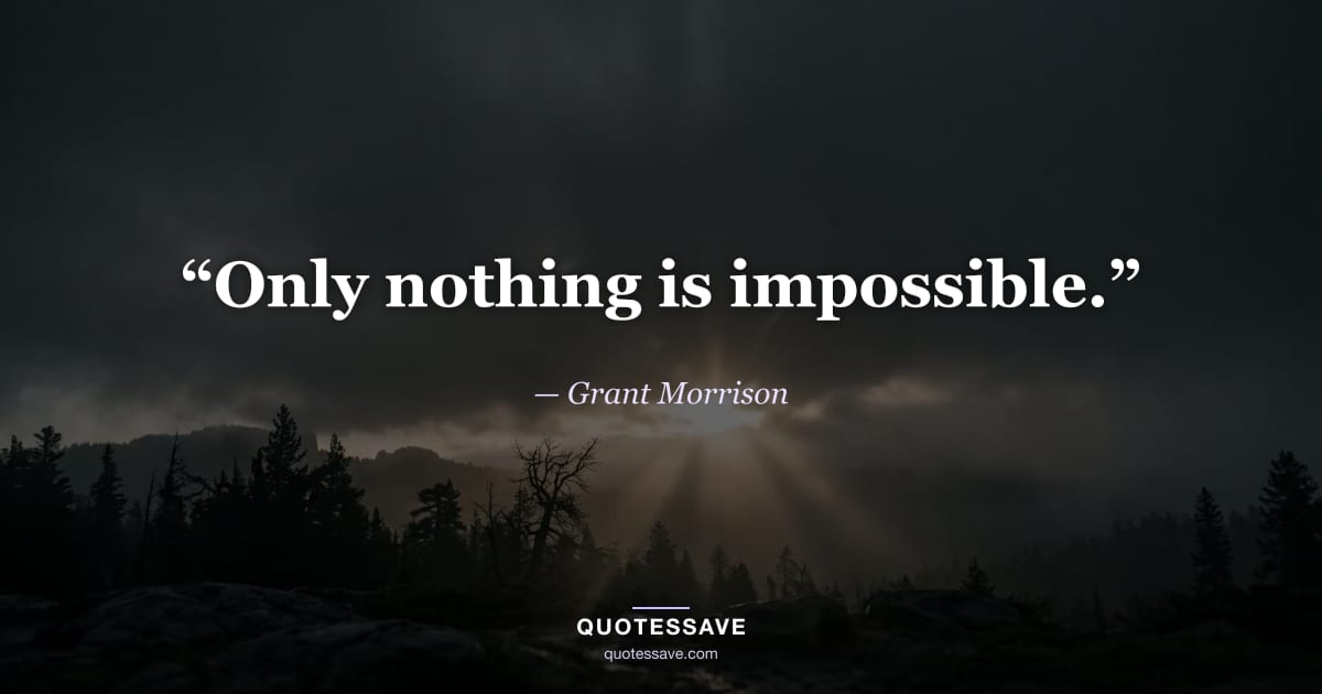 “Only nothing is impossible.” — Grant Morrison