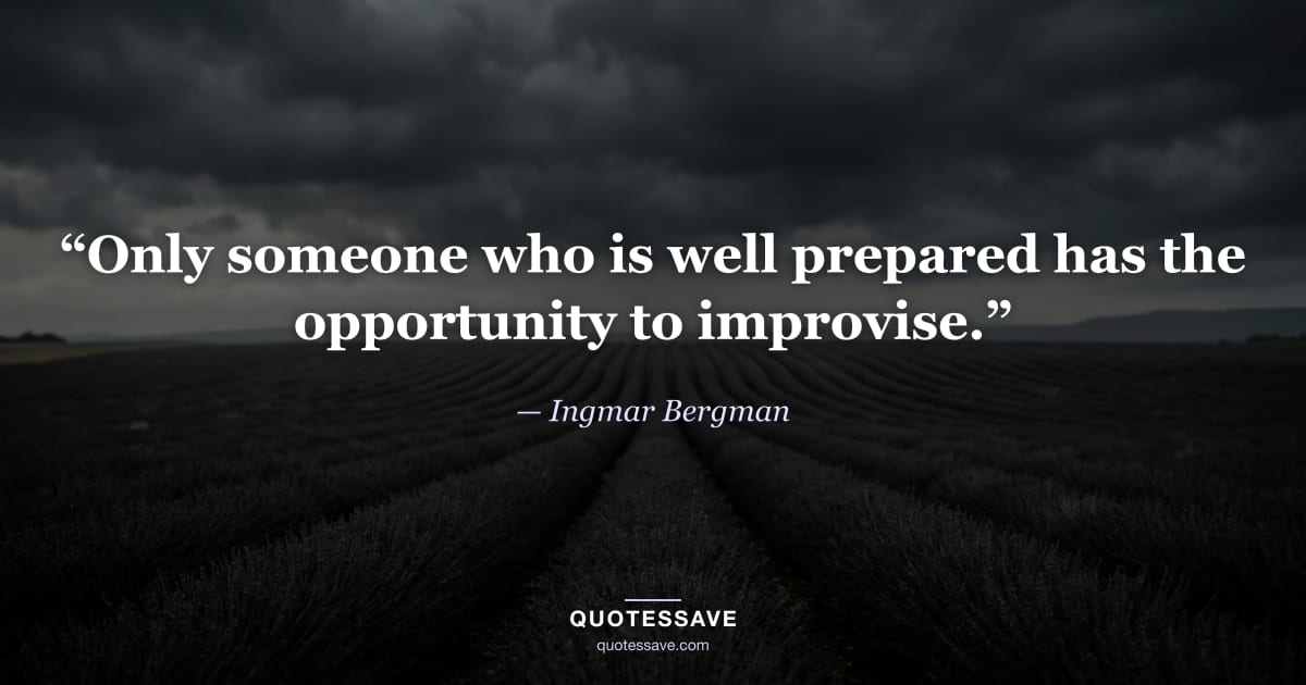 “Only someone who is well prepared has the opportunity to improvise.” — Ingmar Bergman