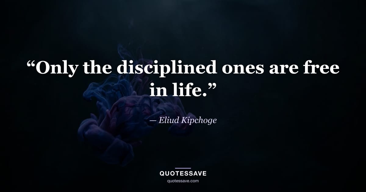 “Only the disciplined ones are free in life.” — Eliud Kipchoge