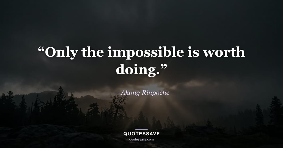 “Only the impossible is worth doing.” — Akong Rinpoche