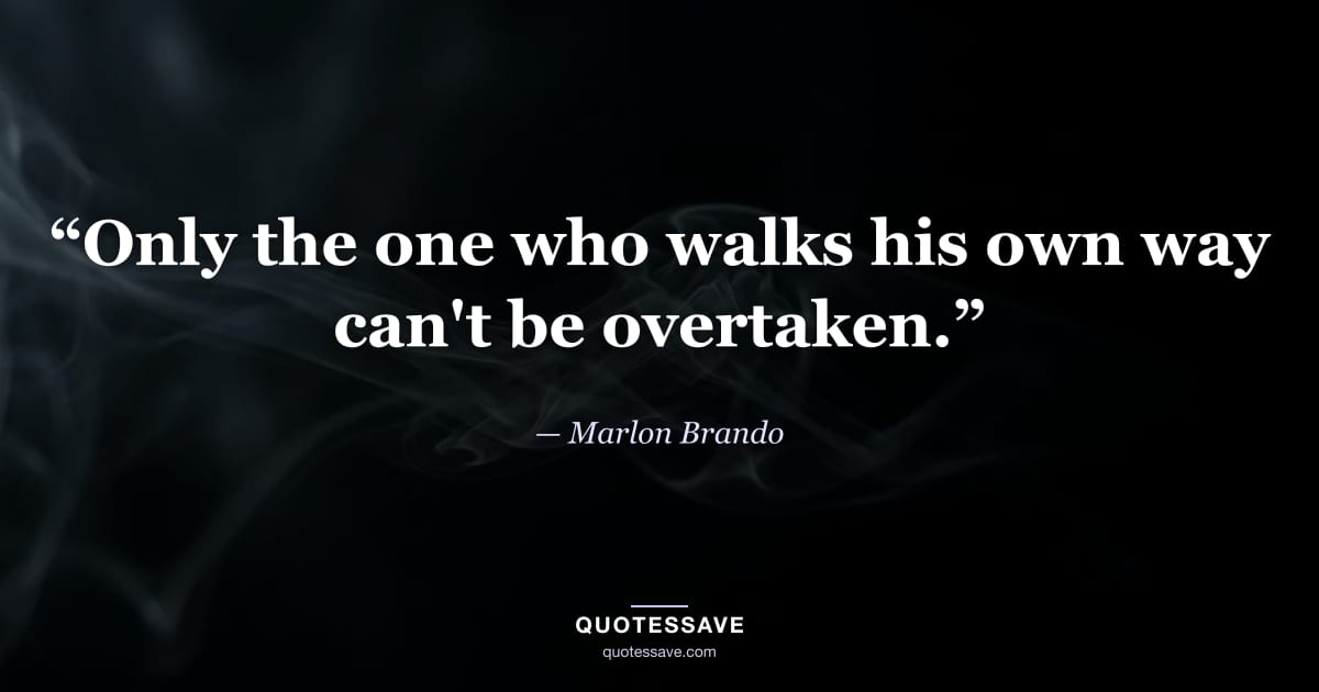 “Only the one who walks his own way can't be overtaken.” — Marlon Brando