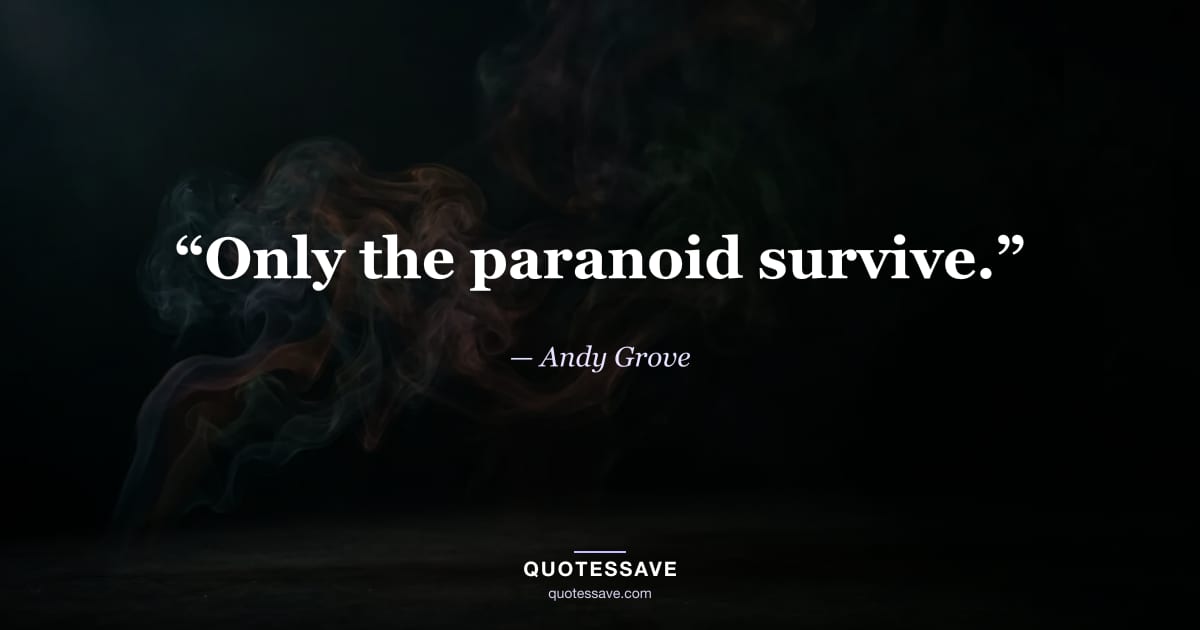 “Only the paranoid survive.” — Andy Grove
