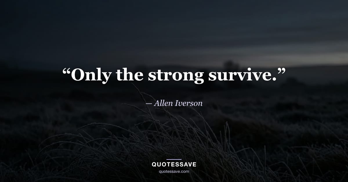 “Only the strong survive.” — Allen Iverson