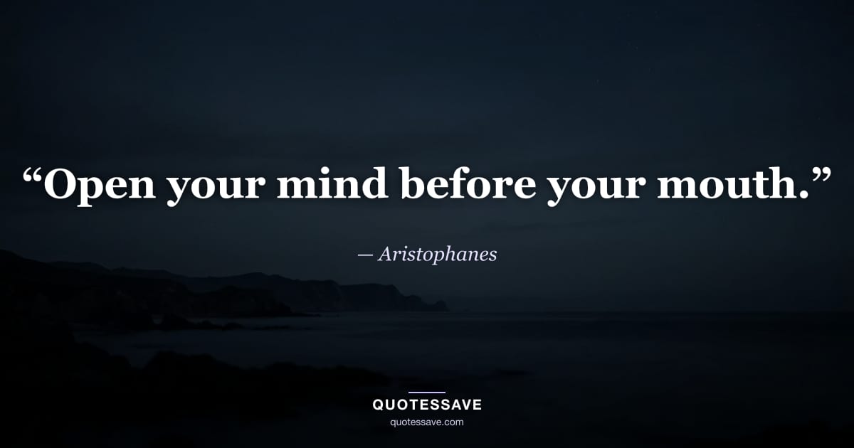 “Open your mind before your mouth.” — Aristophanes