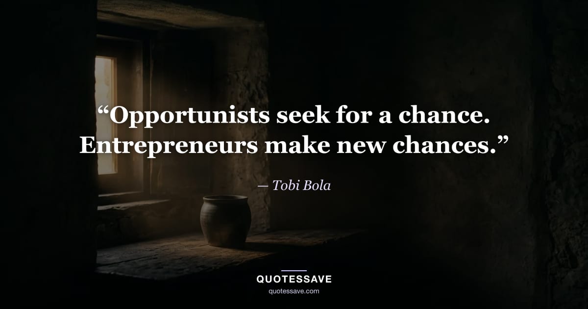“Opportunists seek for a chance. Entrepreneurs make new chances.” — Tobi Bola