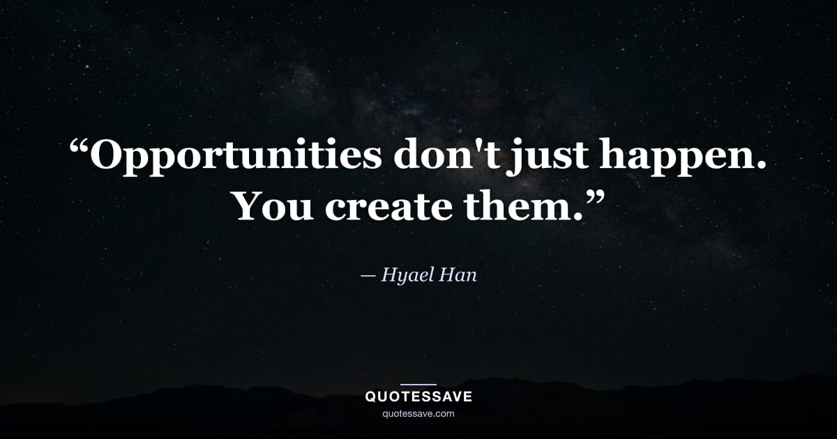 “Opportunities don't just happen. You create them.” — Hyael Han