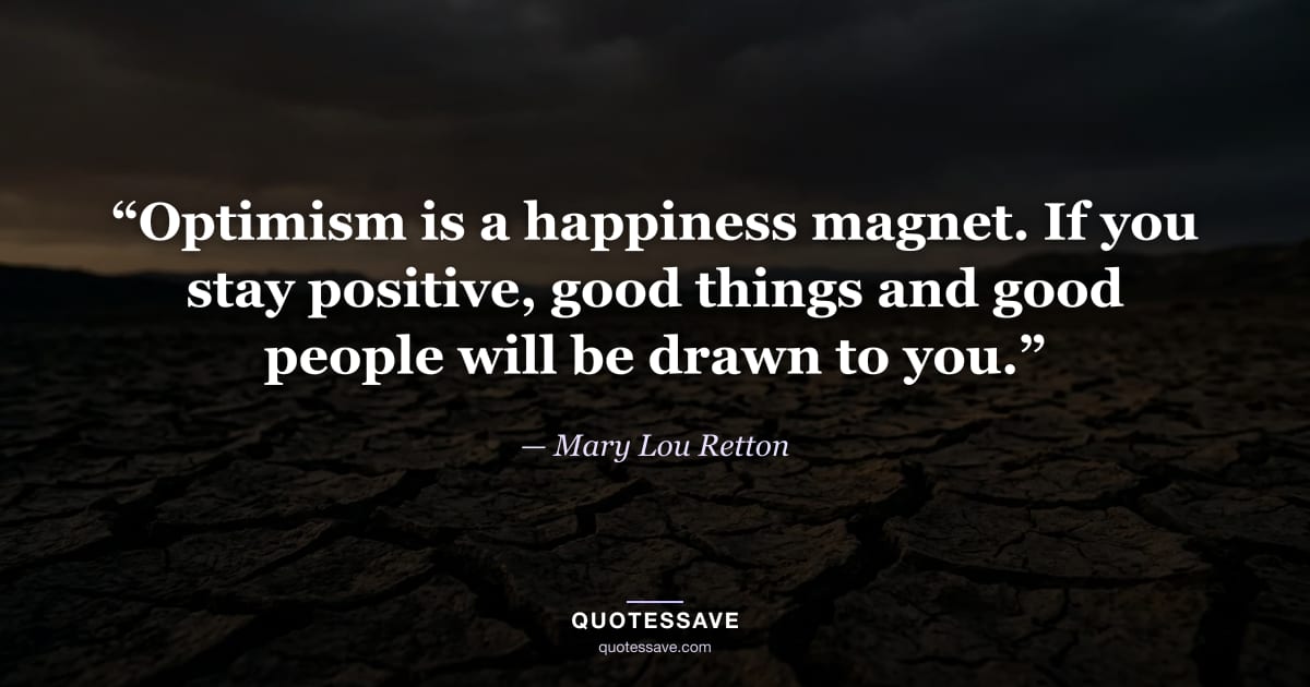 “Optimism is a happiness magnet. If you stay positive, good things and good people will be drawn to you.” — Mary Lou Retton