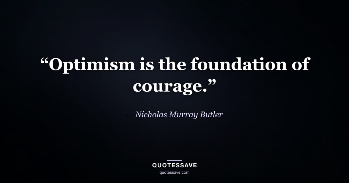 “Optimism is the foundation of courage.” — Nicholas Murray Butler