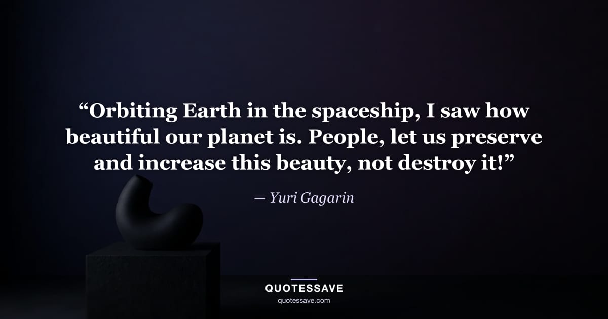“Orbiting Earth in the spaceship, I saw how beautiful our planet is. People, let us preserve and increase this beauty, not destroy it!” — Yuri Gagarin