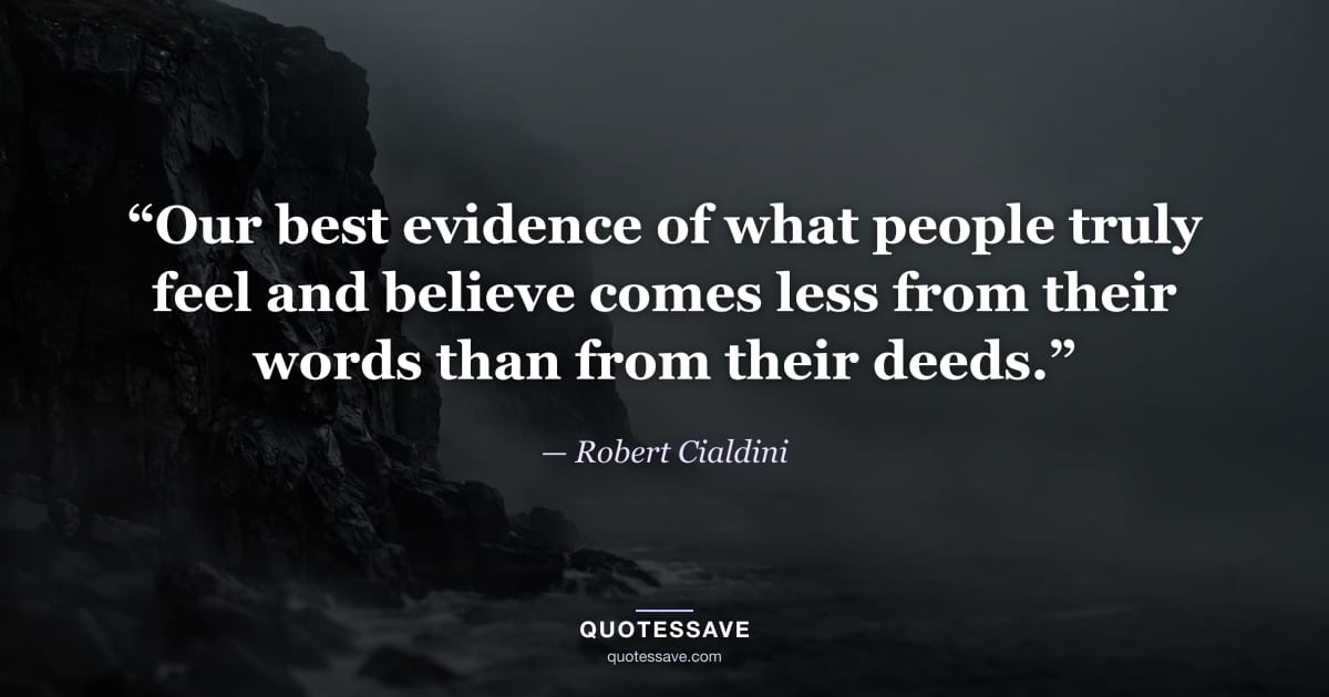 “Our best evidence of what people truly feel and believe comes less from their words than from their deeds.” — Robert Cialdini