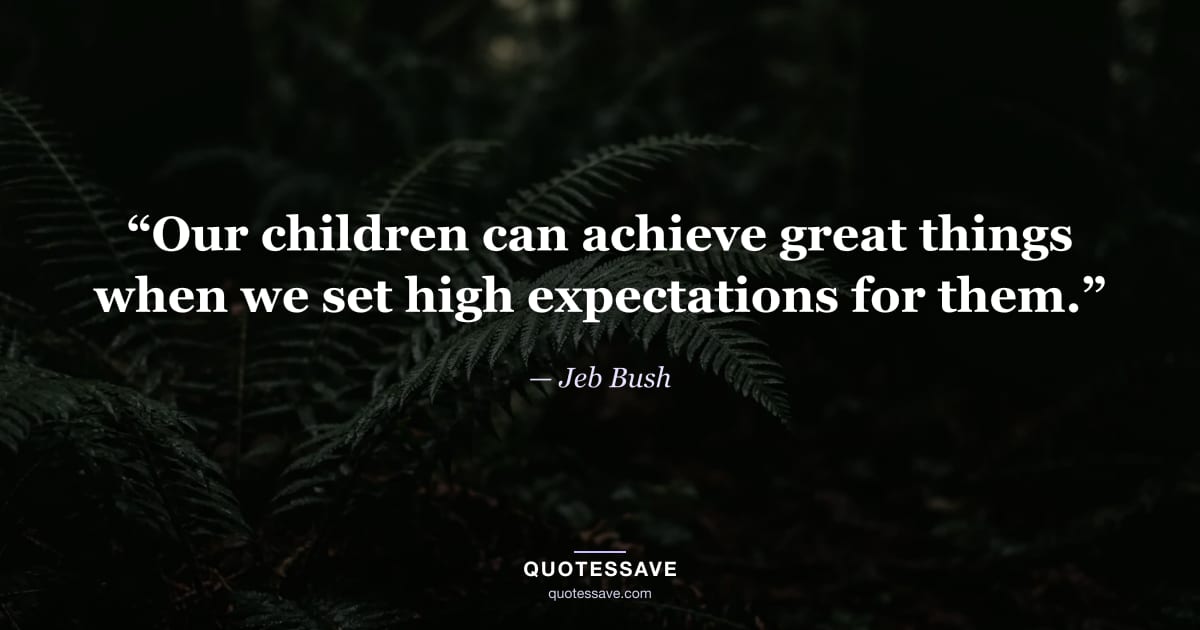 “Our children can achieve great things when we set high expectations for them.” — Jeb Bush