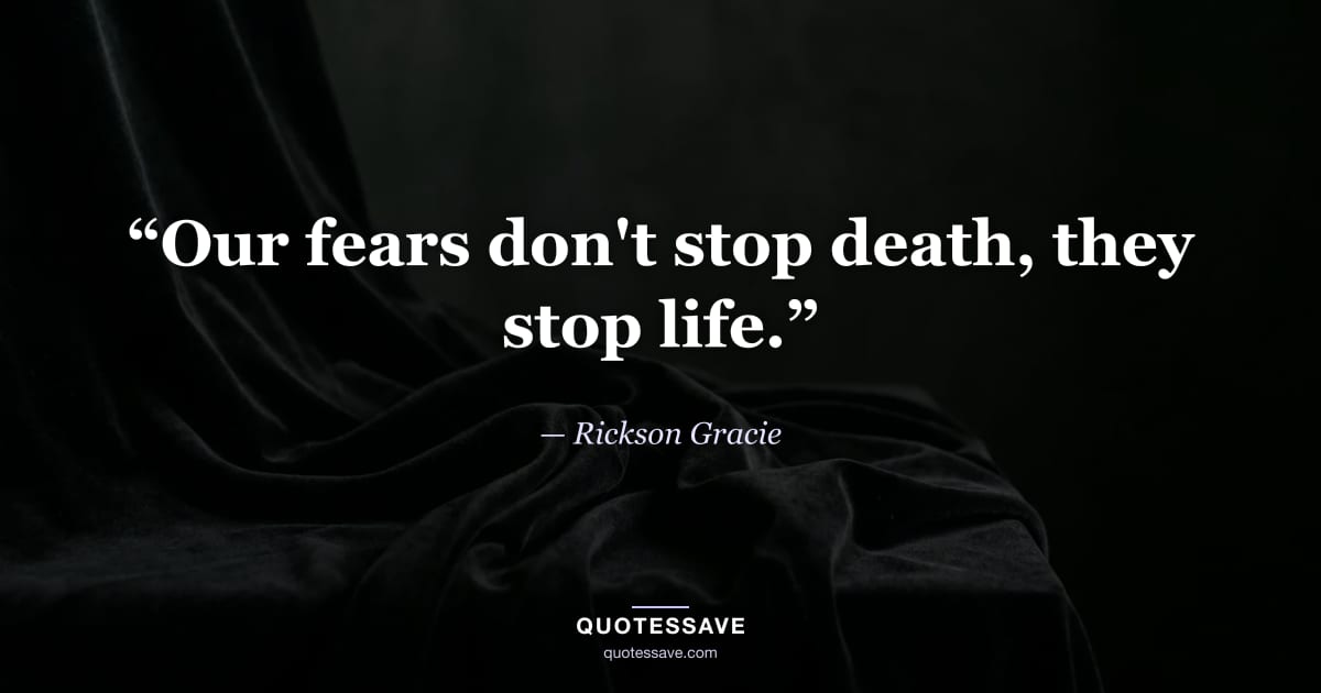 “Our fears don't stop death, they stop life.” — Rickson Gracie