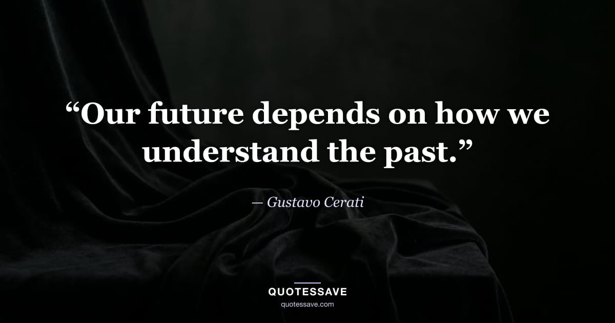 “Our future depends on how we understand the past.” — Gustavo Cerati