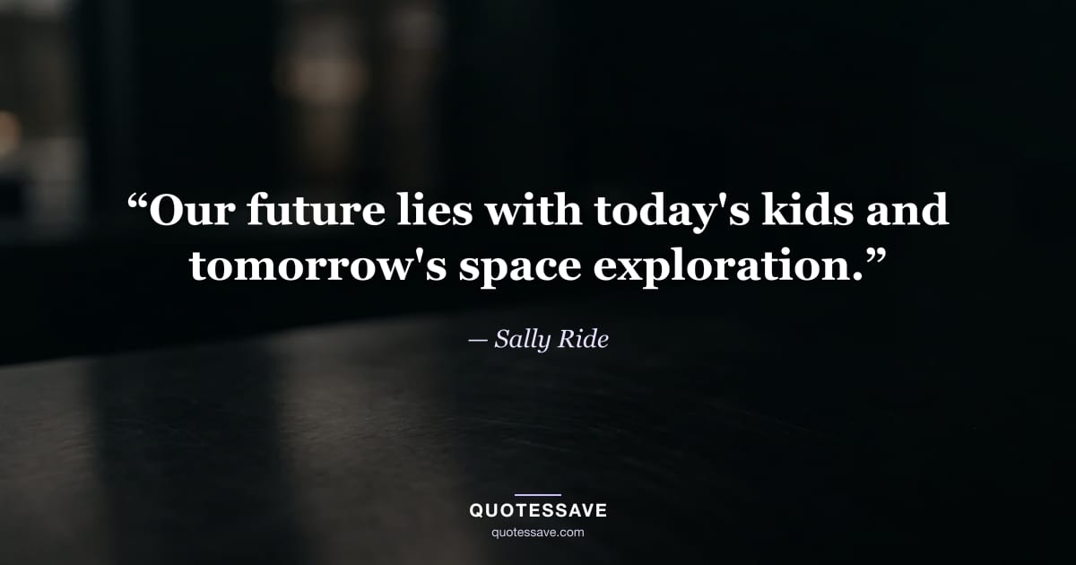 “Our future lies with today's kids and tomorrow's space exploration.” — Sally Ride
