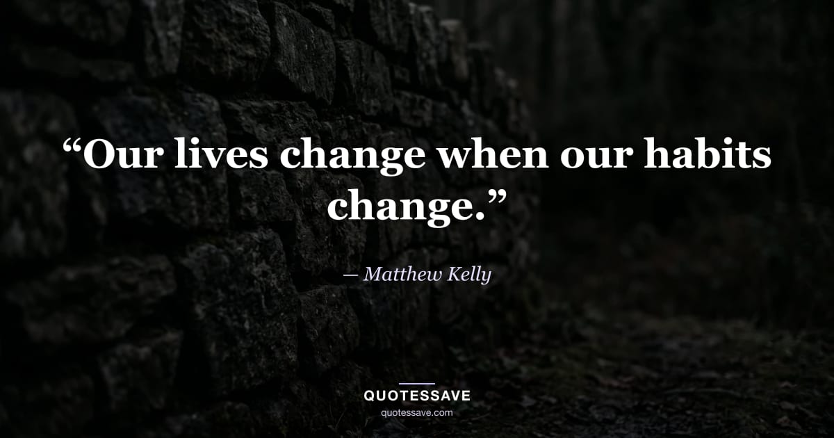“Our lives change when our habits change.” — Matthew Kelly