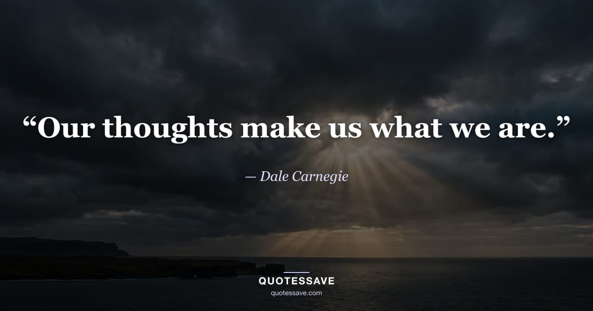 “Our thoughts make us what we are.” — Dale Carnegie