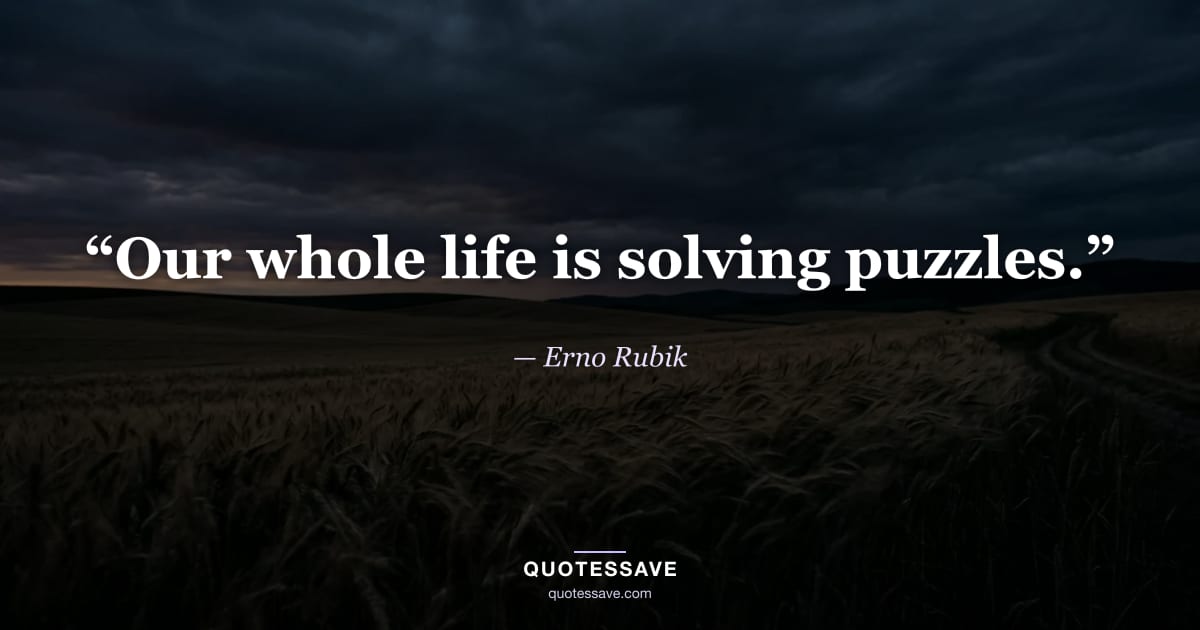 “Our whole life is solving puzzles.” — Erno Rubik
