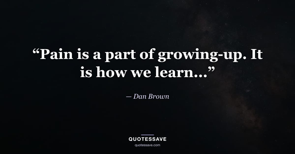 “Pain is a part of growing-up. It is how we learn...” — Dan Brown