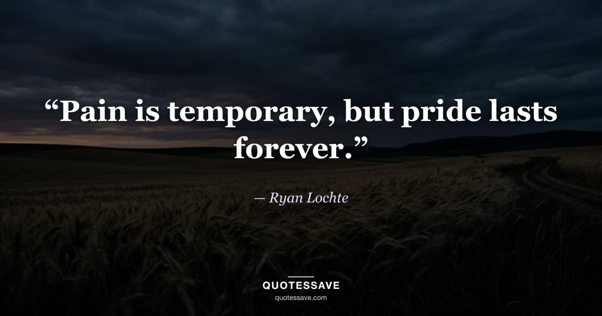 “Pain is temporary, but pride lasts forever.” — Ryan Lochte