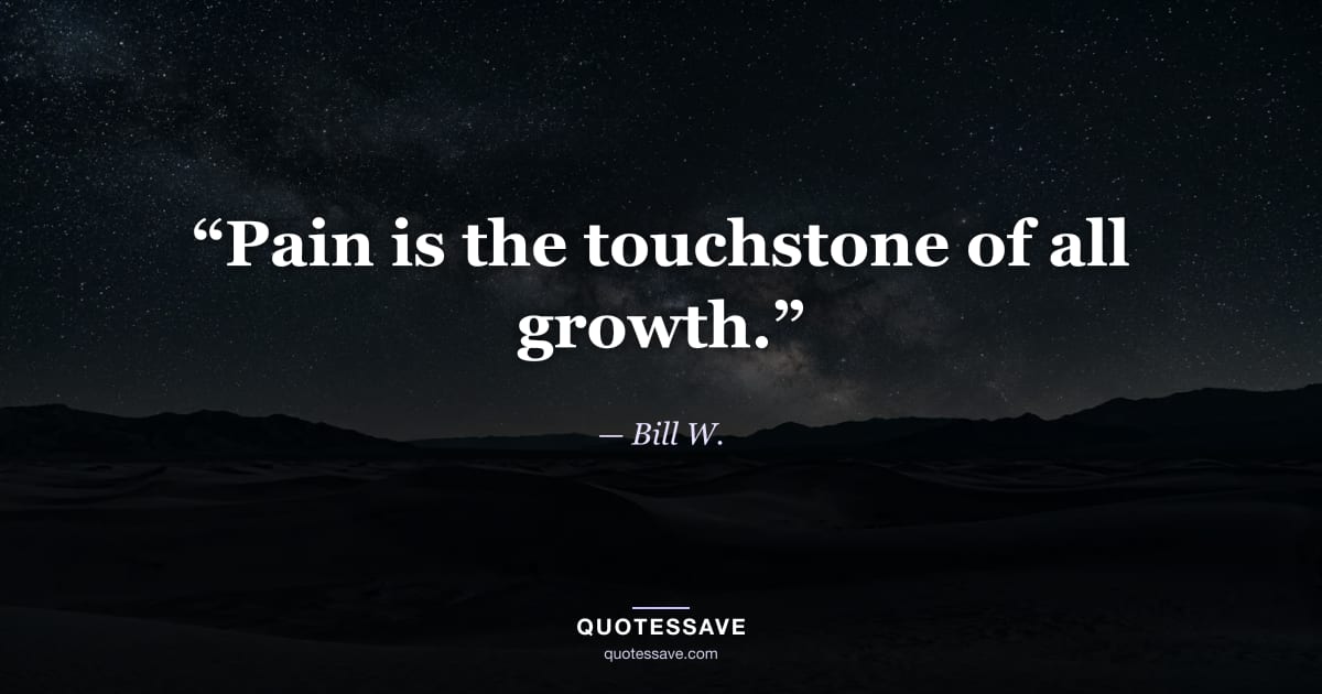 “Pain is the touchstone of all growth.” — Bill W.