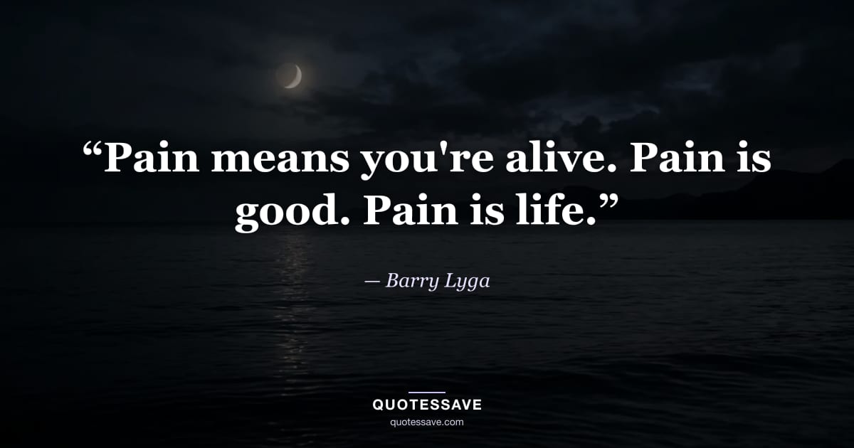 “Pain means you're alive. Pain is good. Pain is life.” — Barry Lyga