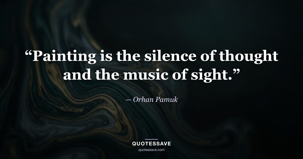 “Painting is the silence of thought and the music of sight.” — Orhan Pamuk