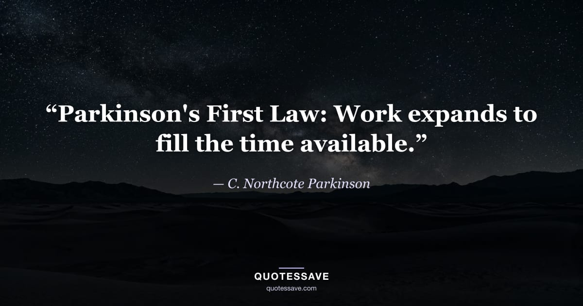 “Parkinson's First Law: Work expands to fill the time available.” — C. Northcote Parkinson