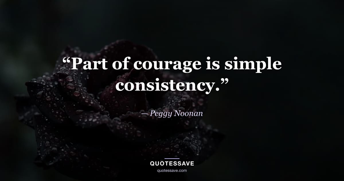 “Part of courage is simple consistency.” — Peggy Noonan