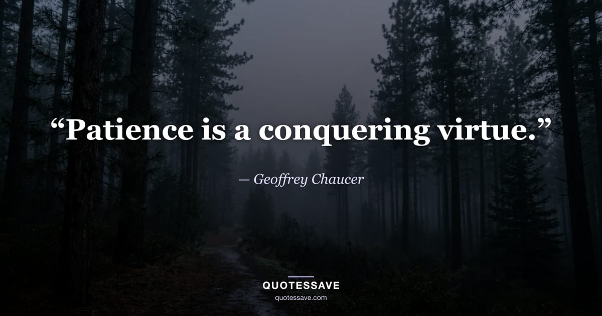 “Patience is a conquering virtue.” — Geoffrey Chaucer