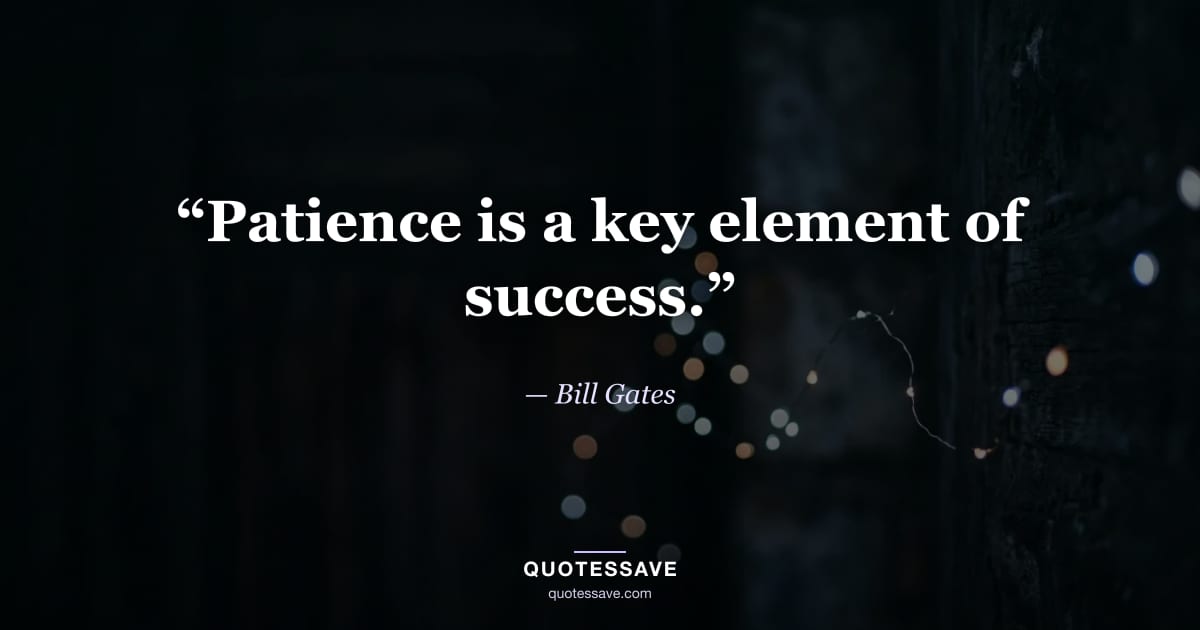 “Patience is a key element of success.” — Bill Gates