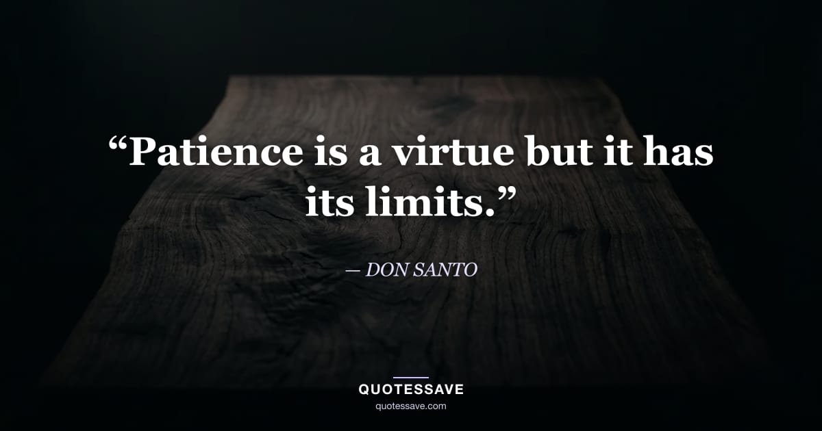 “Patience is a virtue but it has its limits.” — DON SANTO