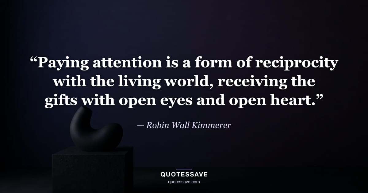 “Paying attention is a form of reciprocity with the living world, receiving the gifts with open eyes and open heart.” — Robin Wall Kimmerer