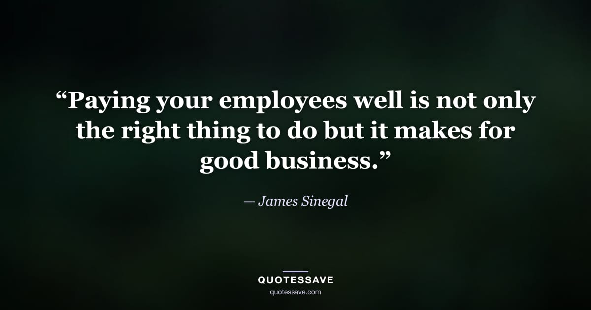 “Paying your employees well is not only the right thing to do but it makes for good business.” — James Sinegal