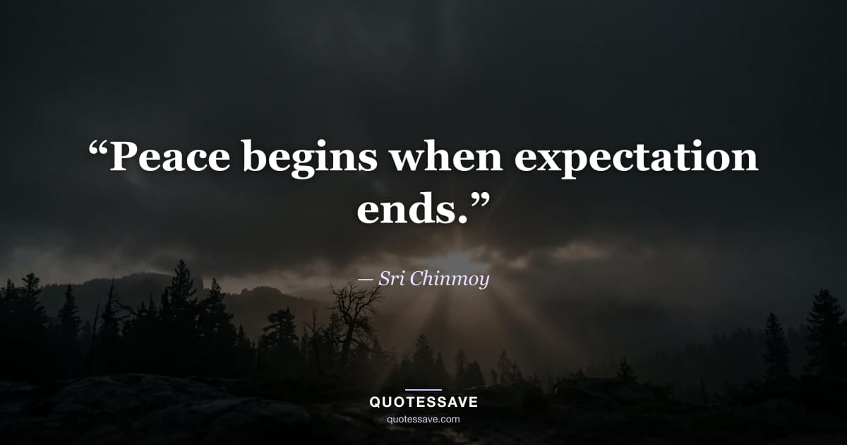 “Peace begins when expectation ends.” — Sri Chinmoy