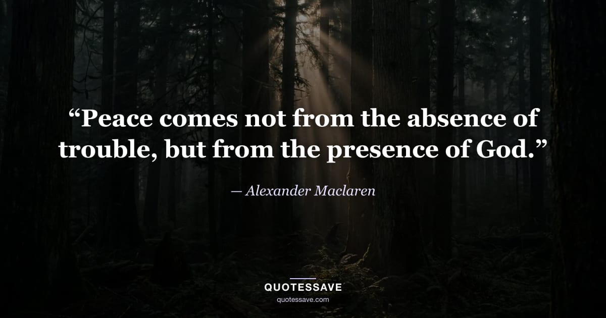 “Peace comes not from the absence of trouble, but from the presence of God.” — Alexander Maclaren